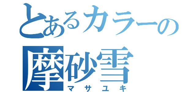 とあるカラーの摩砂雪（マサユキ）