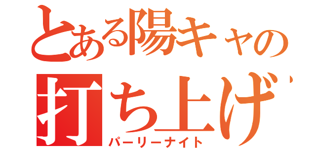 とある陽キャの打ち上げ（パーリーナイト）