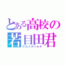 とある高校の若目田君（ワカメダハルキ）