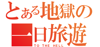 とある地獄の一日旅遊（ＴＯ ＴＨＥ ＨＥＬＬ）