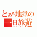 とある地獄の一日旅遊（ＴＯ ＴＨＥ ＨＥＬＬ）