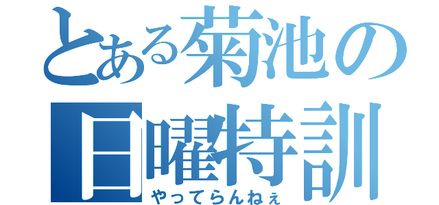 とある菊池の日曜特訓（やってらんねぇ）