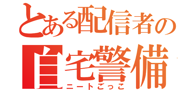 とある配信者の自宅警備（ニートごっこ）