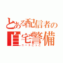 とある配信者の自宅警備（ニートごっこ）