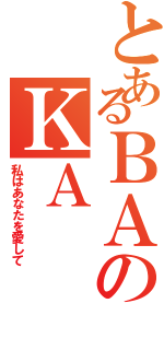 とあるＢＡのＫＡⅡ（私はあなたを愛して）