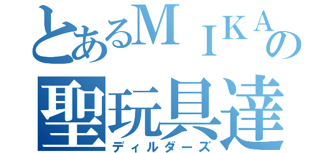 とあるＭＩＫＡの聖玩具達（ディルダーズ）