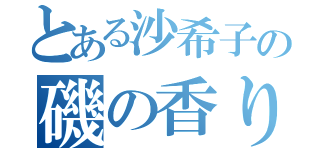 とある沙希子の磯の香り（）