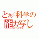 とある科学の能力写し（スキルコピー）