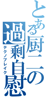 とある厨二の過剰自慰（テクノブレイク）