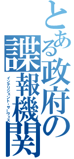 とある政府の諜報機関（インテリジェント・サーヴィス）