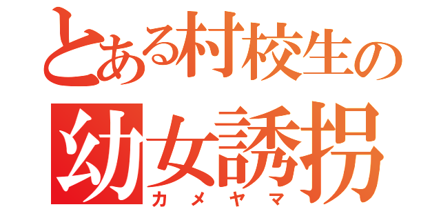 とある村校生の幼女誘拐（カメヤマ）