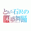 とある石沢の困惑舞踊（コサックダンス）