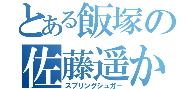 とある飯塚の佐藤遥か（スプリングシュガー）