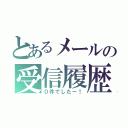 とあるメールの受信履歴（０件でしたー！）