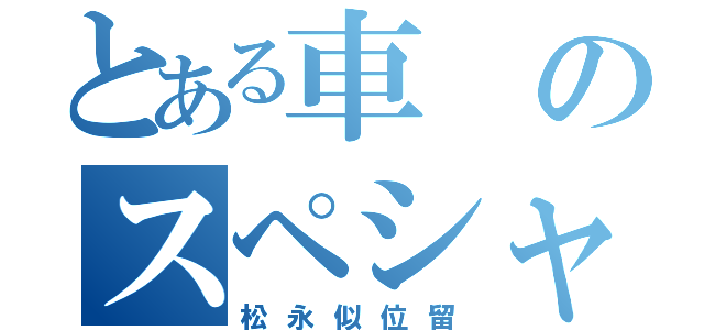 とある車のスペシャリスト（松永似位留）