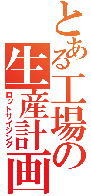 とある工場の生産計画（ロットサイジング）