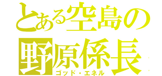 とある空島の野原係長（ゴッド・エネル）