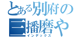 とある別府の三播磨や（インデックス）