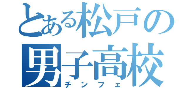 とある松戸の男子高校生（チンフェ）