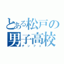 とある松戸の男子高校生（チンフェ）