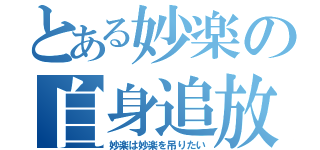 とある妙楽の自身追放（妙楽は妙楽を吊りたい）