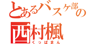 とあるバスケ部の西村楓（くっぱまん）