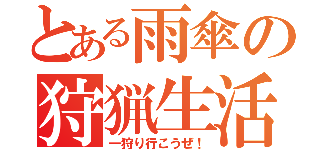 とある雨傘の狩猟生活（一狩り行こうぜ！）