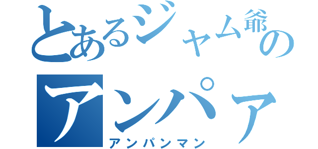 とあるジャム爺さんのアンパァン！野郎（アンパンマン）