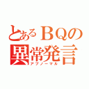 とあるＢＱの異常発言（アブノーマル）