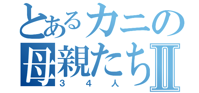 とあるカニの母親たちⅡ（３４人）