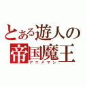 とある遊人の帝国魔王（アニメマン）