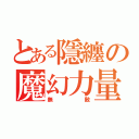 とある隱纏の魔幻力量（無敵）