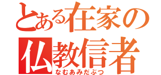 とある在家の仏教信者（なむあみだぶつ）