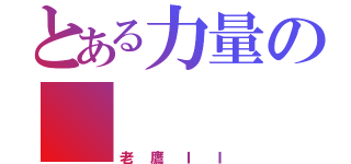 とある力量の    無窮（老鷹ＩＩ）