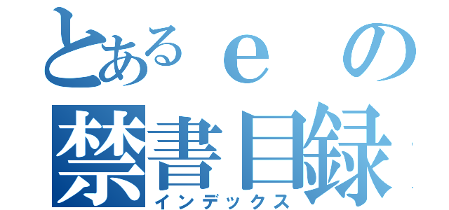 とあるｅの禁書目録（インデックス）