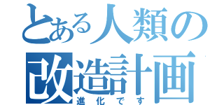 とある人類の改造計画（進化です）