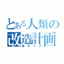 とある人類の改造計画（進化です）