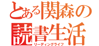 とある関森の読書生活（リーディングライフ）