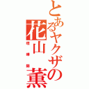 とあるヤクザの花山　薫（喧嘩師）