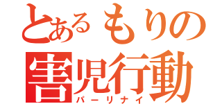 とあるもりの害児行動（パーリナイ）