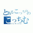 とあるこっち向いてのこっちむいて（インデックス）