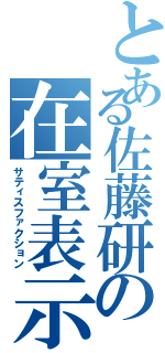 とある佐藤研の在室表示（サティスファクション）