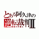 とある阿久津の逆転裁判Ⅱ（最強の弁護士）