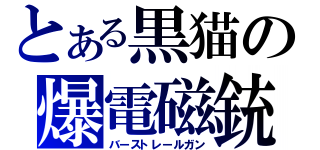 とある黒猫の爆電磁銃（バーストレールガン）