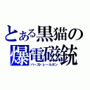 とある黒猫の爆電磁銃（バーストレールガン）