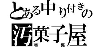 とある中り付きの汚菓子屋（害悪）