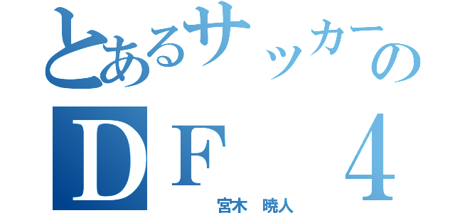 とあるサッカーのＤＦ　４番（　　　　宮木　暁人）