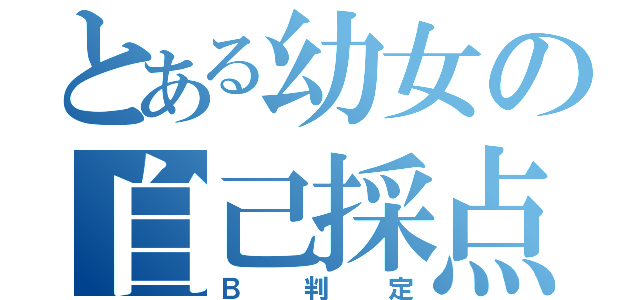 とある幼女の自己採点（Ｂ判定）