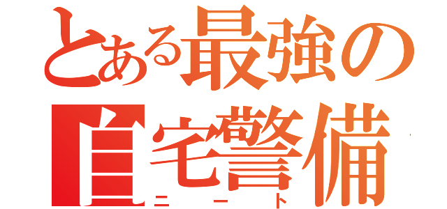 とある最強の自宅警備員（ニート）