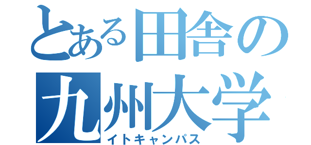 とある田舎の九州大学（イトキャンパス）